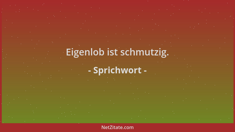 Sprichwort - Eigenlob ist schmutzig....
