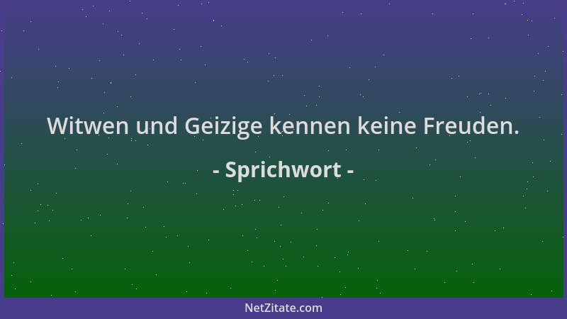 Sprichwort - Witwen und Geizige kennen keine Freuden....