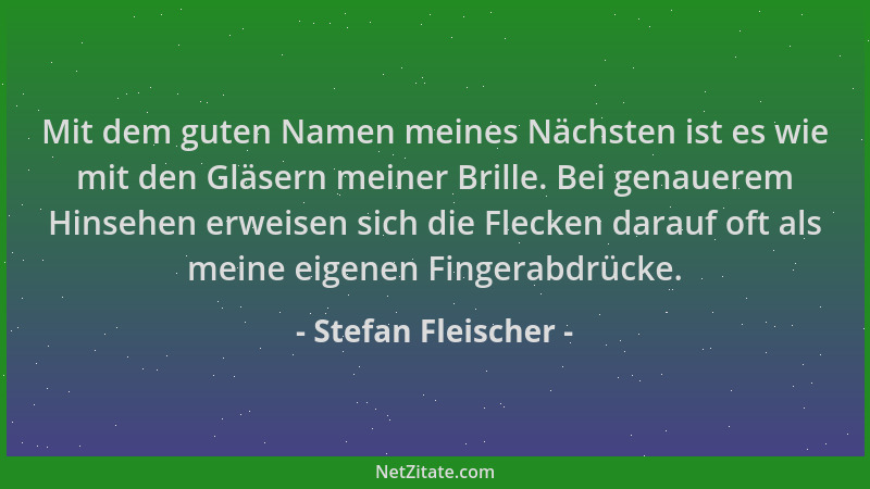 Stefan Fleischer - Mit dem guten Namen meines Nächsten ist es wie mit den Gläsern meiner Brille. Bei genauerem Hinsehen erw...
