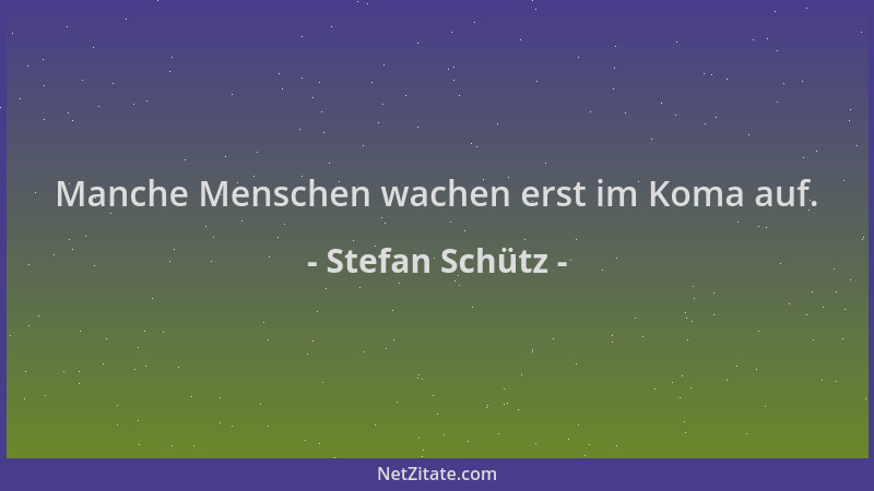 Stefan Schütz - Manche Menschen wachen erst im Koma auf....