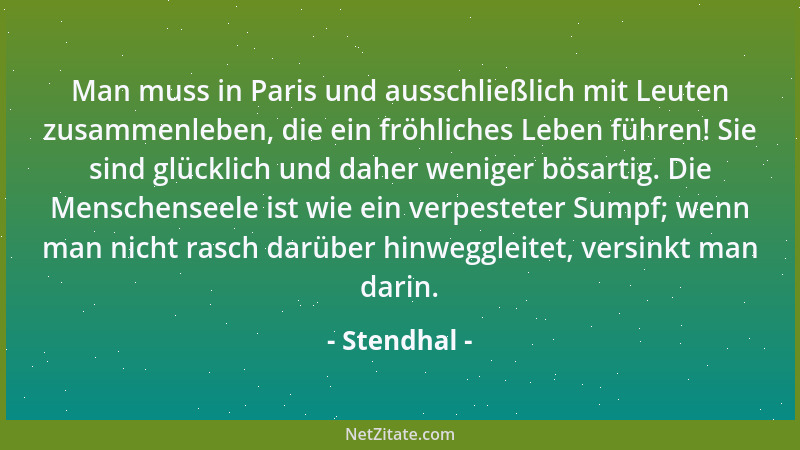 Stendhal - Man muss in Paris und ausschließlich mit Leuten zusammenleben, die ein fröhliches Leben führen! Sie sind glückli...