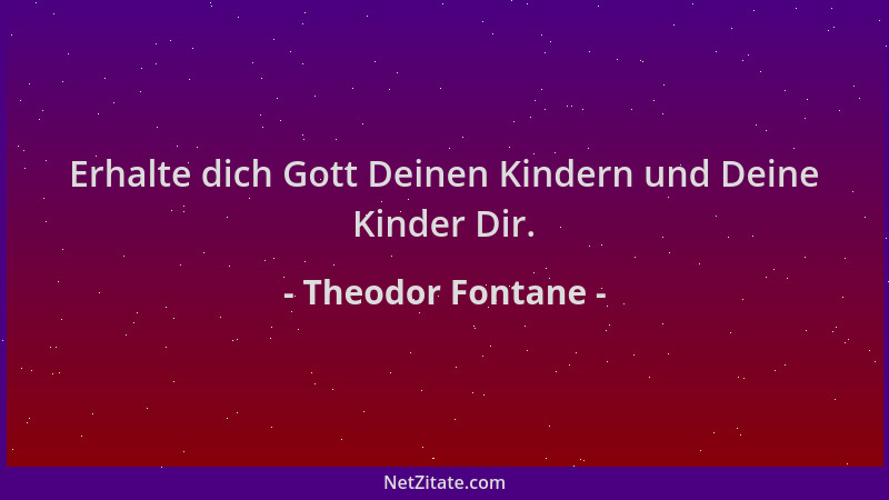Theodor Fontane - Erhalte dich Gott Deinen Kindern und Deine Kinder Dir....