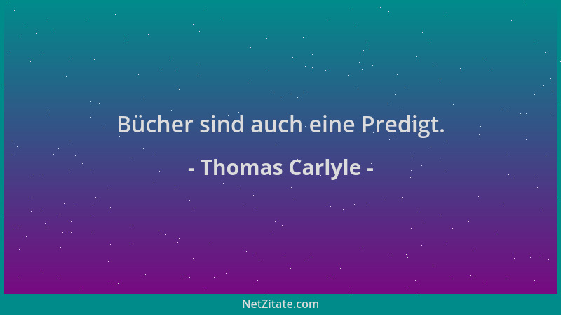 Thomas Carlyle - Bücher sind auch eine Predigt....