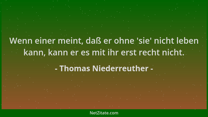 Thomas Niederreuther - Wenn einer meint, daß er ohne  'sie ' nicht leben kann, kann er es mit ihr erst recht nicht....