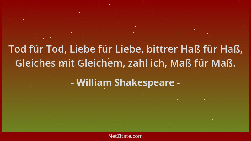 William Shakespeare - Tod für Tod, Liebe für Liebe, bittrer Haß für Haß, Gleiches mit Gleichem, zahl ich, Maß für Maß....