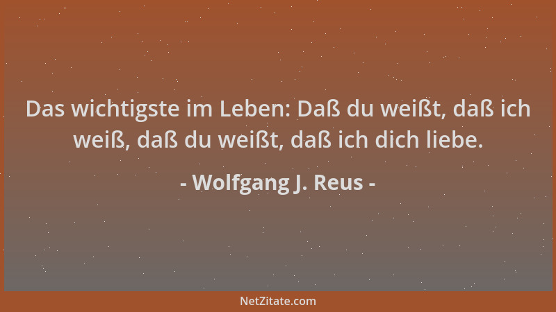 Wolfgang J. Reus - Das wichtigste im Leben: Daß du weißt, daß ich weiß, daß du weißt, daß ich dich liebe....