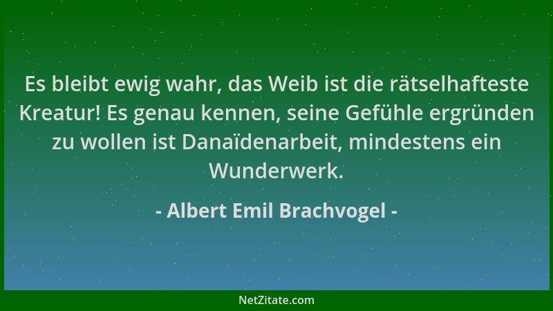 Albert Emil Brachvogel - Es bleibt ewig wahr, das Weib ist die rätselhafteste Kreatur! Es genau kennen, seine Gefühle ergrü...