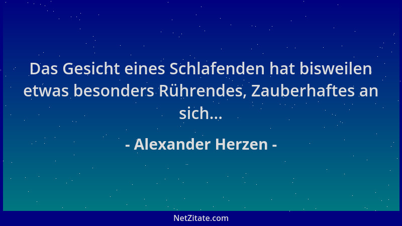 Alexander Herzen - Das Gesicht eines Schlafenden hat bisweilen etwas besonders Rührendes, Zauberhaftes an sich......