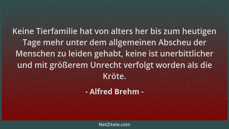 Alfred Brehm - Keine Tierfamilie hat von alters her bis zum heutigen Tage mehr unter dem allgemeinen Abscheu der Menschen z...
