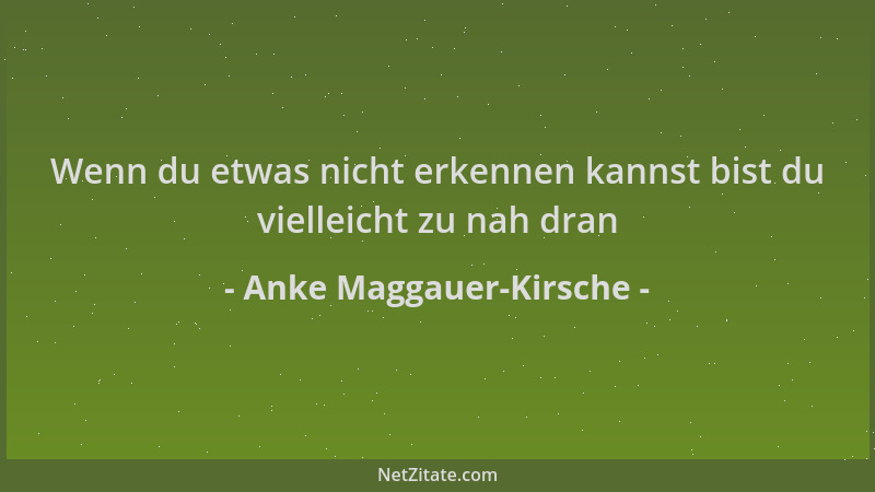 Anke Maggauer-Kirsche - Wenn du etwas nicht erkennen kannst bist du vielleicht zu nah dran...