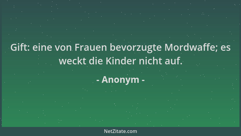 Anonym - Gift: eine von Frauen bevorzugte Mordwaffe; es weckt die Kinder nicht auf....