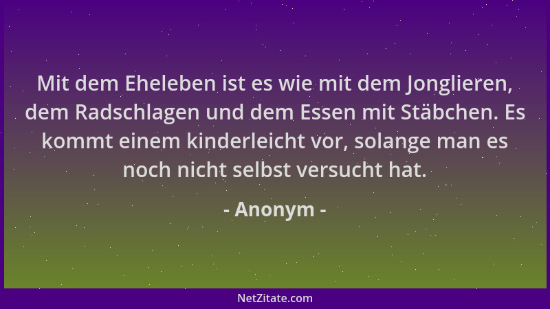 Anonym - Mit dem Eheleben ist es wie mit dem Jonglieren, dem Radschlagen und dem Essen mit Stäbchen. Es kommt einem kinderl...