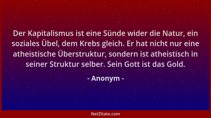 Anonym - Der Kapitalismus ist eine Sünde wider die Natur, ein soziales Übel, dem Krebs gleich. Er hat nicht nur eine atheis...
