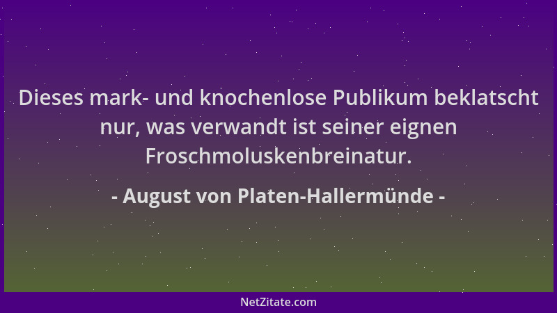 August von Platen-Hallermünde - Dieses mark- und knochenlose Publikum beklatscht nur, was verwandt ist seiner eignen Frosch...