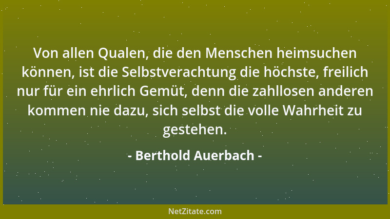Berthold Auerbach - Von allen Qualen, die den Menschen heimsuchen können, ist die Selbstverachtung die höchste, freilich nu...