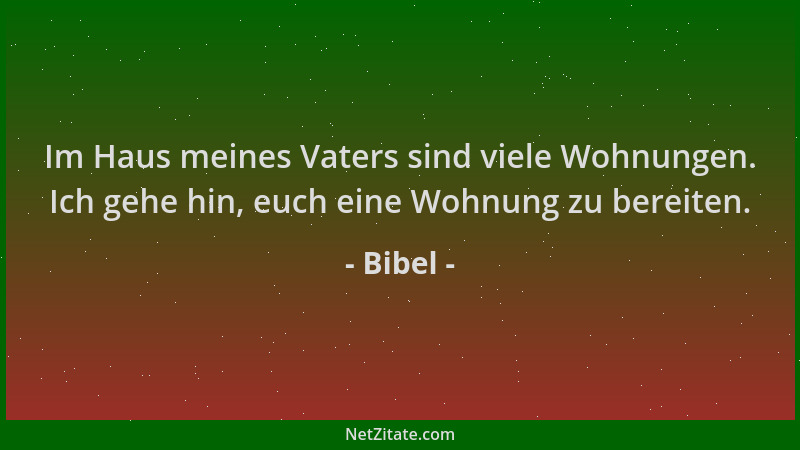 Bibel - Im Haus meines Vaters sind viele Wohnungen. Ich gehe hin, euch eine Wohnung zu bereiten....