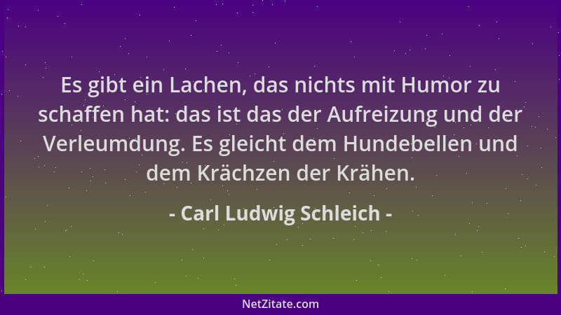 Carl Ludwig Schleich - Es gibt ein Lachen, das nichts mit Humor zu schaffen hat: das ist das der Aufreizung und der Verleum...