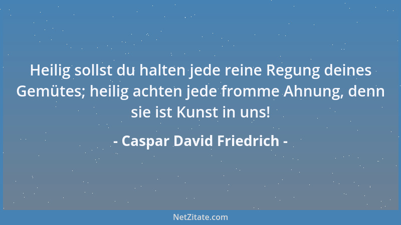 Caspar David Friedrich - Heilig sollst du halten jede reine Regung deines Gemütes; heilig achten jede fromme Ahnung, denn s...