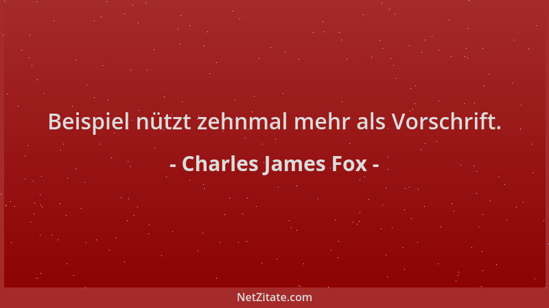 Charles James Fox - Beispiel nützt zehnmal mehr als Vorschrift....