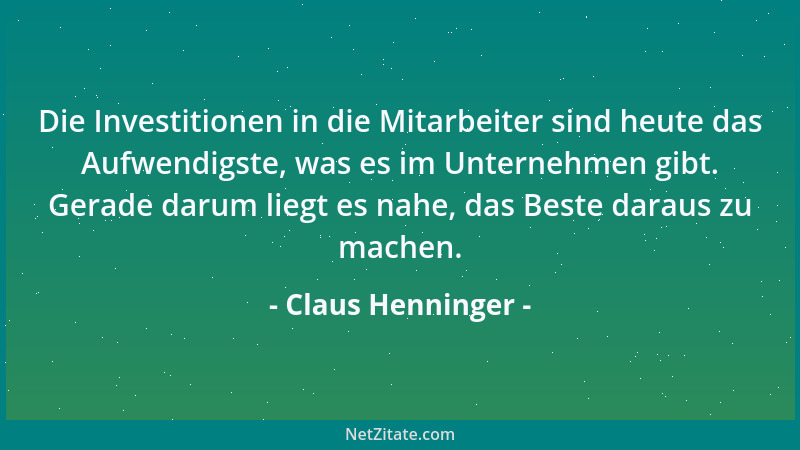 Claus Henninger - Die Investitionen in die Mitarbeiter sind heute das Aufwendigste, was es im Unternehmen gibt. Gerade daru...
