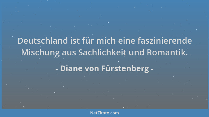 Diane von Fürstenberg - Deutschland ist für mich eine faszinierende Mischung aus Sachlichkeit und Romantik....
