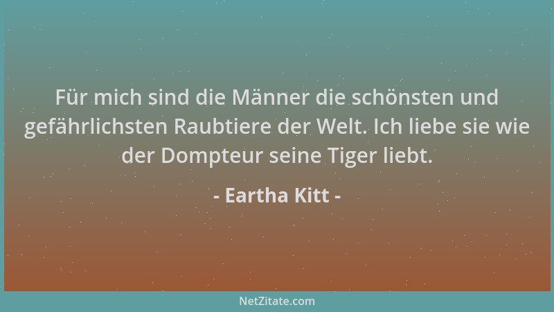 Eartha Kitt - Für mich sind die Männer die schönsten und gefährlichsten Raubtiere der Welt. Ich liebe sie wie der Dompteur...