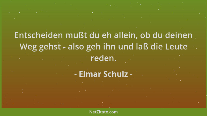 Elmar Schulz - Entscheiden mußt du eh allein, ob du deinen Weg gehst - also geh ihn und laß die Leute reden....