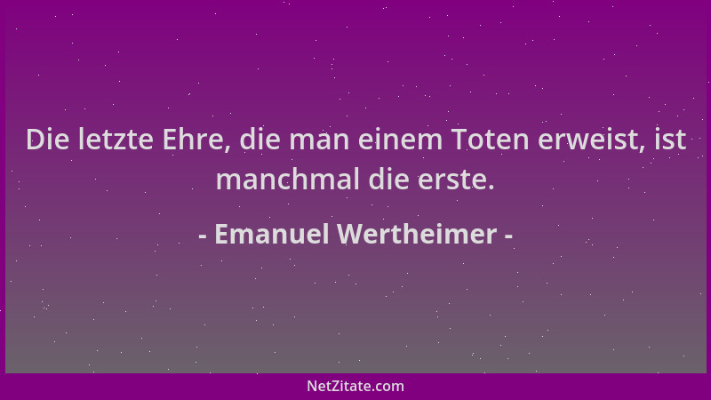 Emanuel Wertheimer - Die letzte Ehre, die man einem Toten erweist, ist manchmal die erste....