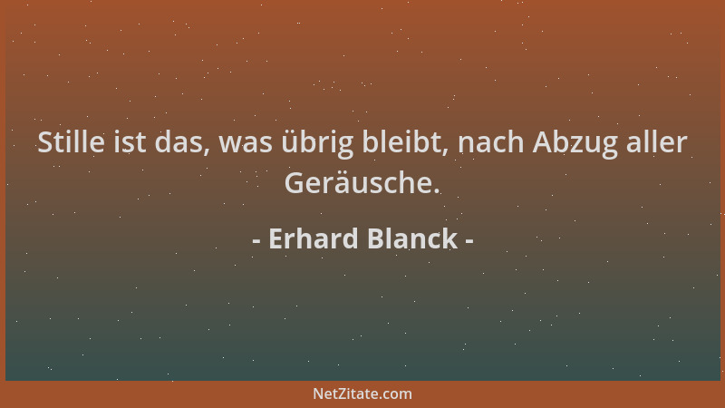 Erhard Blanck - Stille ist das, was übrig bleibt, nach Abzug aller Geräusche....