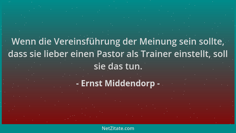 Ernst Middendorp - Wenn die Vereinsführung der Meinung sein sollte, dass sie lieber einen Pastor als Trainer einstellt, sol...