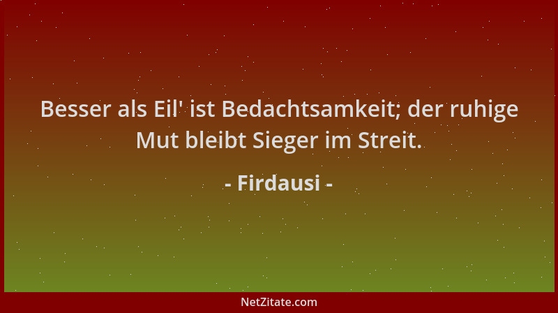 Firdausi - Besser als Eil ' ist Bedachtsamkeit; der ruhige Mut bleibt Sieger im Streit....