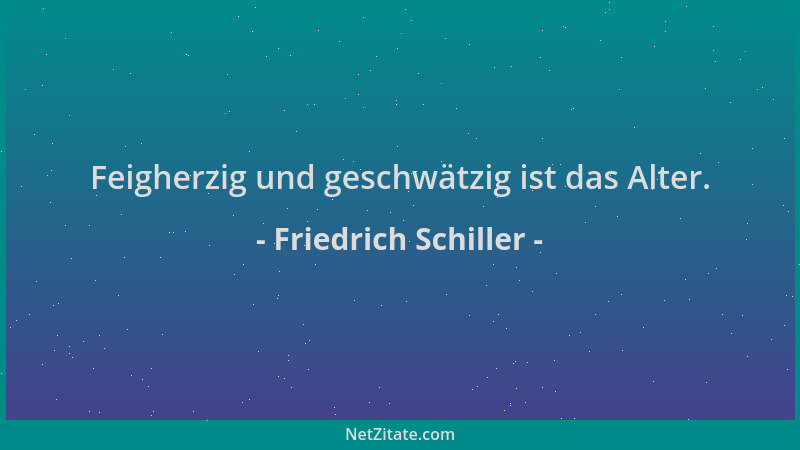Friedrich Schiller - Feigherzig und geschwätzig ist das Alter....
