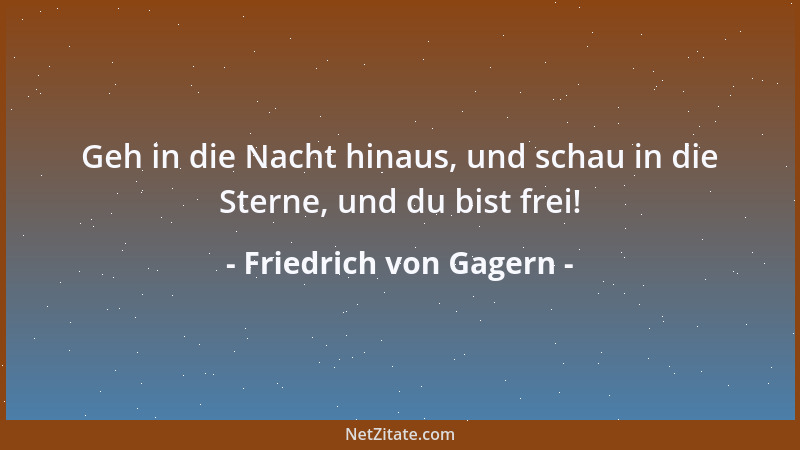 Friedrich von Gagern - Geh in die Nacht hinaus, und schau in die Sterne, und du bist frei!...