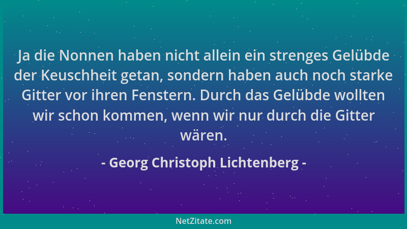 Georg Christoph Lichtenberg - Ja die Nonnen haben nicht allein ein strenges Gelübde der Keuschheit getan, sondern haben auc...