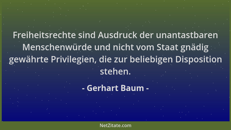 Gerhart Baum - Freiheitsrechte sind Ausdruck der unantastbaren Menschenwürde und nicht vom Staat gnädig gewährte Privilegie...