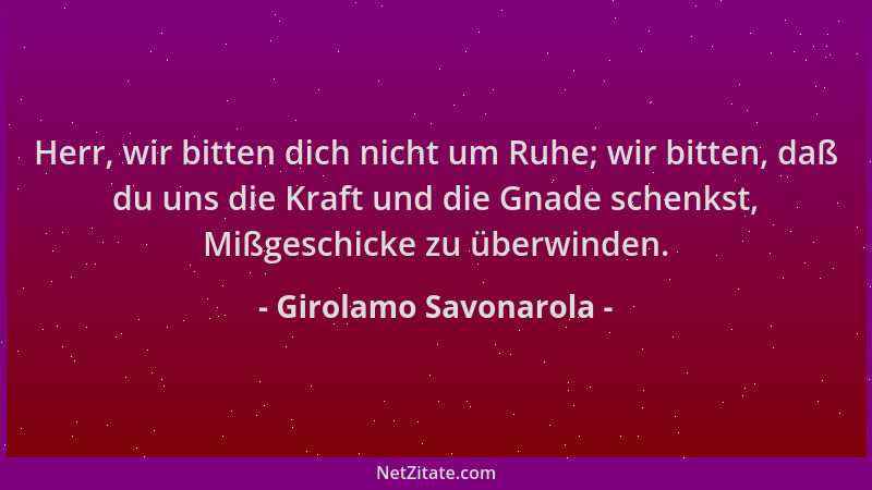 Girolamo Savonarola - Herr, wir bitten dich nicht um Ruhe; wir bitten, daß du uns die Kraft und die Gnade schenkst, Mißgesc...