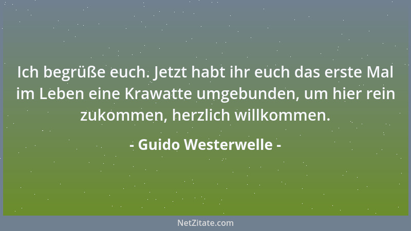Guido Westerwelle - Ich begrüße euch. Jetzt habt ihr euch das erste Mal im Leben eine Krawatte umgebunden, um hier rein zuk...