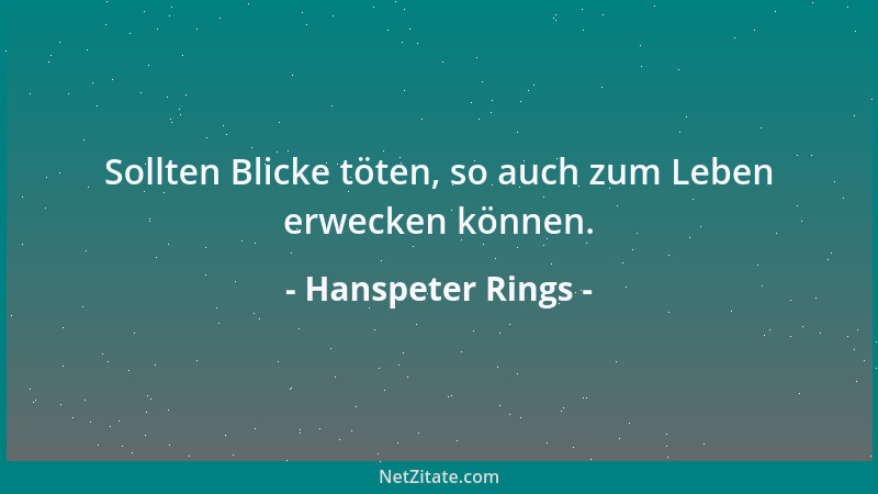 Hanspeter Rings - Sollten Blicke töten, so auch zum Leben erwecken können....