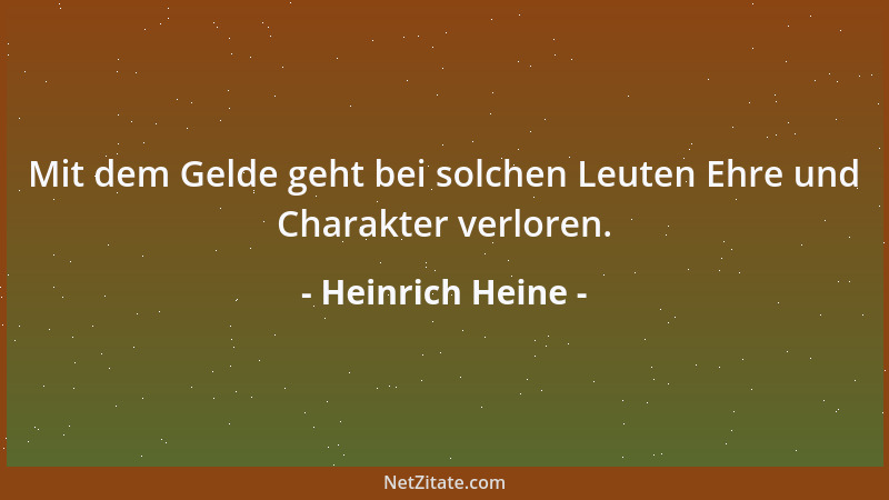 Heinrich Heine - Mit dem Gelde geht bei solchen Leuten Ehre und Charakter verloren....