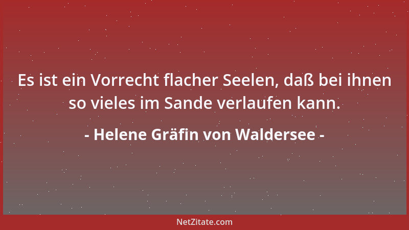 Helene Gräfin von Waldersee - Es ist ein Vorrecht flacher Seelen, daß bei ihnen so vieles im Sande verlaufen kann....