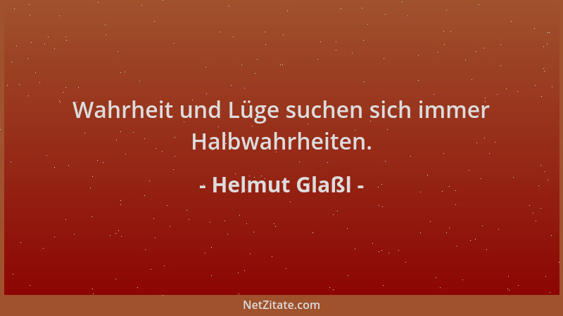 Helmut Glaßl - Wahrheit und Lüge suchen sich immer Halbwahrheiten....