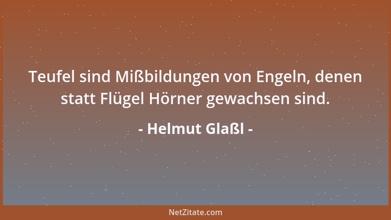 Helmut Glaßl - Teufel sind Mißbildungen von Engeln, denen statt Flügel Hörner gewachsen sind....