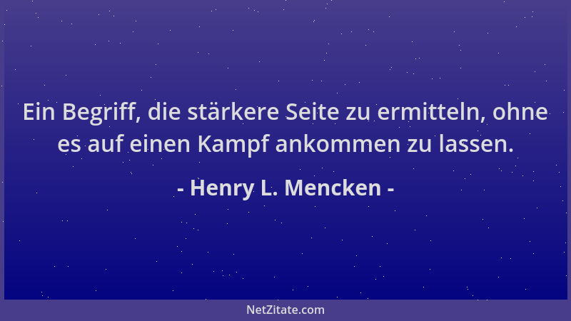 Henry L. Mencken - Ein Begriff, die stärkere Seite zu ermitteln, ohne es auf einen Kampf ankommen zu lassen....