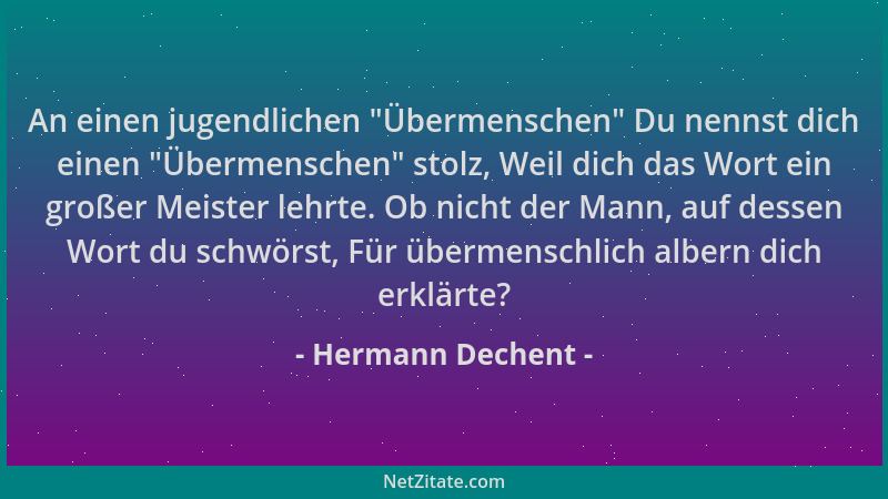 Hermann Dechent - An einen jugendlichen  "Übermenschen " Du nennst dich einen  "Übermenschen " stolz, Weil dich das Wort ein gr...
