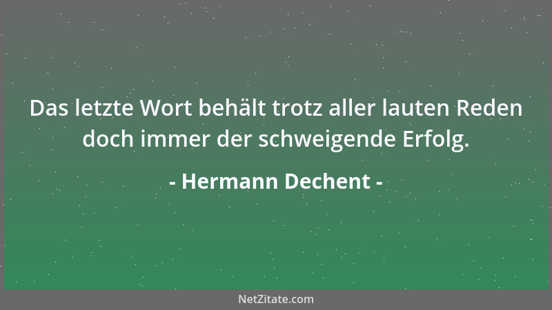 Hermann Dechent - Das letzte Wort behält trotz aller lauten Reden doch immer der schweigende Erfolg....