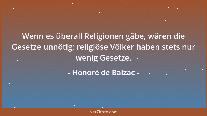 Honoré de Balzac - Wenn es überall Religionen gäbe, wären die Gesetze unnötig; religiöse Völker haben stets nur wenig Geset...