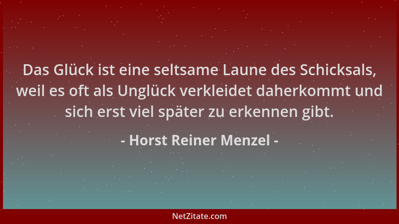 Horst Reiner Menzel - Das Glück ist eine seltsame Laune des Schicksals, weil es oft als Unglück verkleidet daherkommt und s...