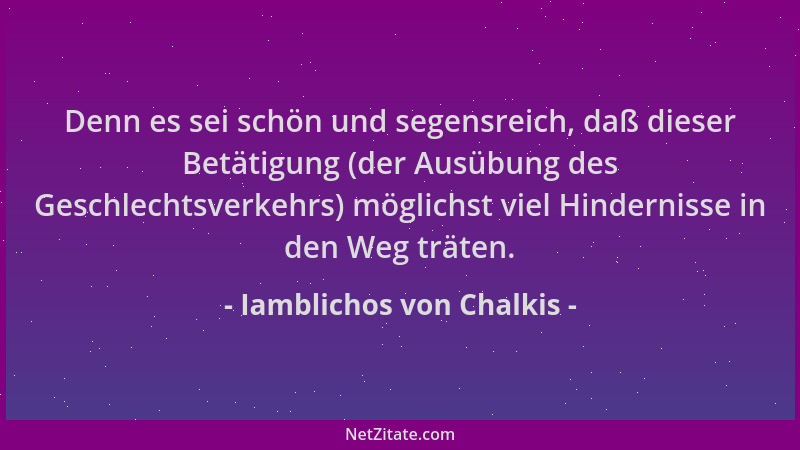 Iamblichos von Chalkis - Denn es sei schön und segensreich, daß dieser Betätigung (der Ausübung des Geschlechtsverkehrs) mö...