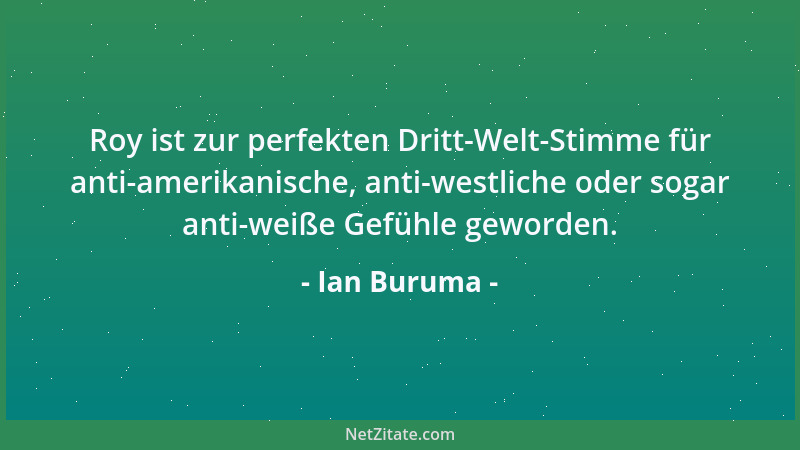 Ian Buruma - Roy ist zur perfekten Dritt-Welt-Stimme für anti-amerikanische, anti-westliche oder sogar anti-weiße Gefühle g...