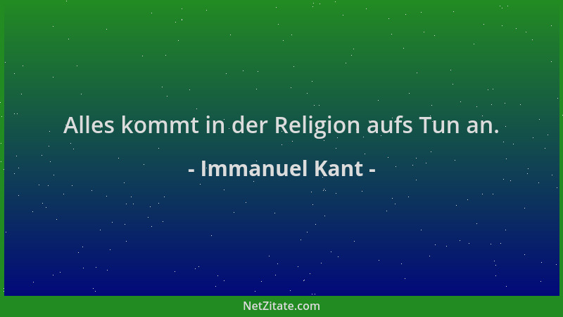 Immanuel Kant - Alles kommt in der Religion aufs Tun an....